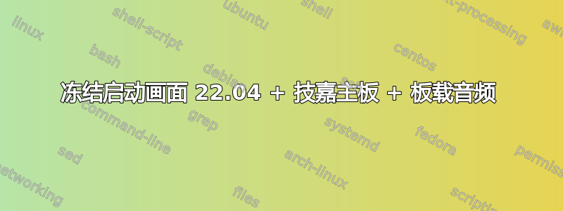 冻结启动画面 22.04 + 技嘉主板 + 板载音频