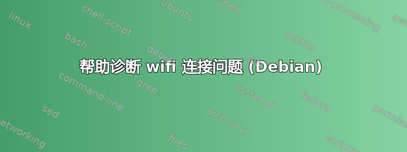 帮助诊断 wifi 连接问题 (Debian)