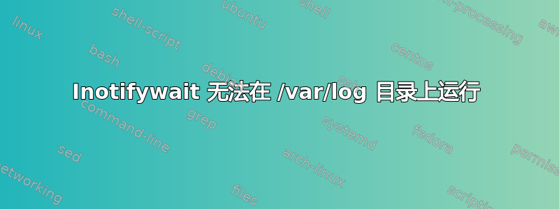 Inotifywait 无法在 /var/log 目录上运行