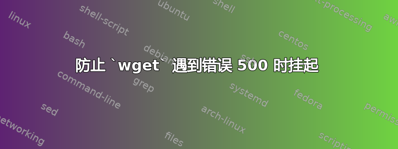 防止 `wget` 遇到错误 500 时挂起