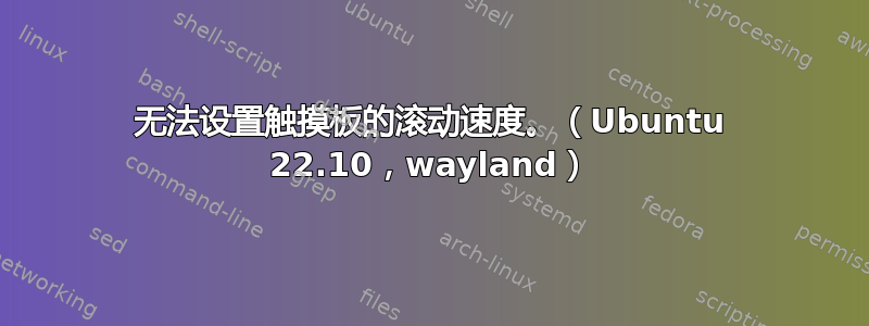 无法设置触摸板的滚动速度。（Ubuntu 22.10，wayland）