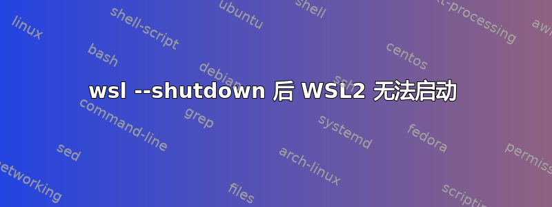 wsl --shutdown 后 WSL2 无法启动