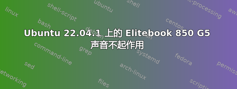 Ubuntu 22.04.1 上的 Elitebook 850 G5 声音不起作用