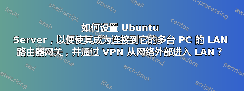 如何设置 Ubuntu Server，以便使其成为连接到它的多台 PC 的 LAN 路由器网关，并通过 VPN 从网络外部进入 LAN？