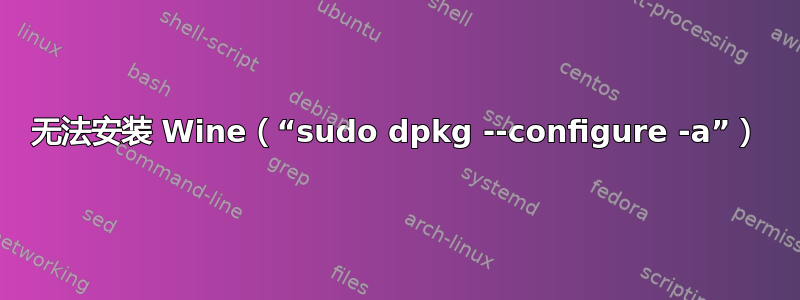 无法安装 Wine（“sudo dpkg --configure -a”）