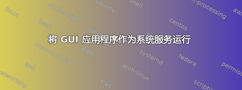 将 GUI 应用程序作为系统服务运行