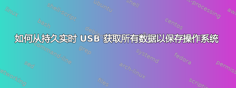 如何从持久实时 USB 获取所有数据以保存操作系统