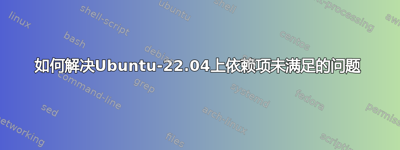 如何解决Ubuntu-22.04上依赖项未满足的问题