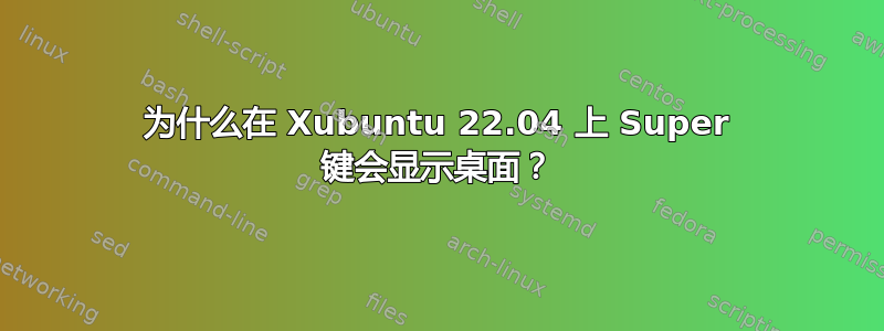 为什么在 Xubuntu 22.04 上 Super 键会显示桌面？