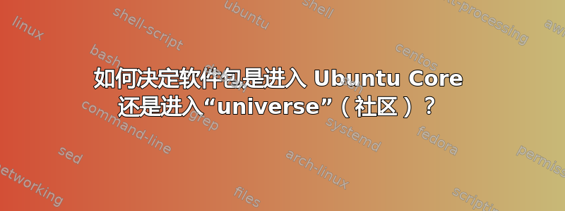 如何决定软件包是进入 Ubuntu Core 还是进入“universe”（社区）？