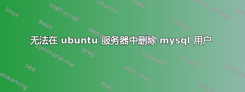 无法在 ubuntu 服务器中删除 mysql 用户