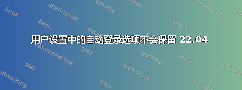 用户设置中的自动登录选项不会保留 22.04