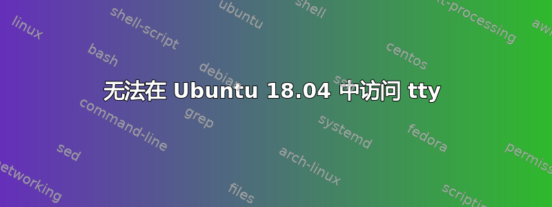 无法在 Ubuntu 18.04 中访问 tty