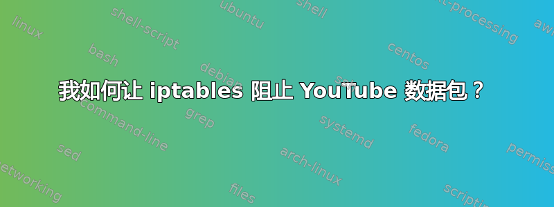 我如何让 iptables 阻止 YouTube 数据包？