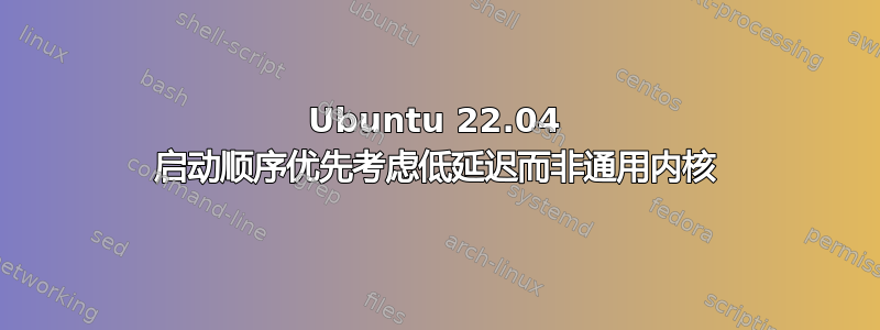 Ubuntu 22.04 启动顺序优先考虑低延迟而非通用内核