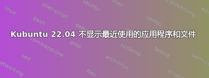 Kubuntu 22.04 不显示最近使用的应用程序和文件