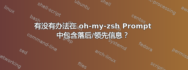 有没有办法在 oh-my-zsh Prompt 中包含落后/领先信息？