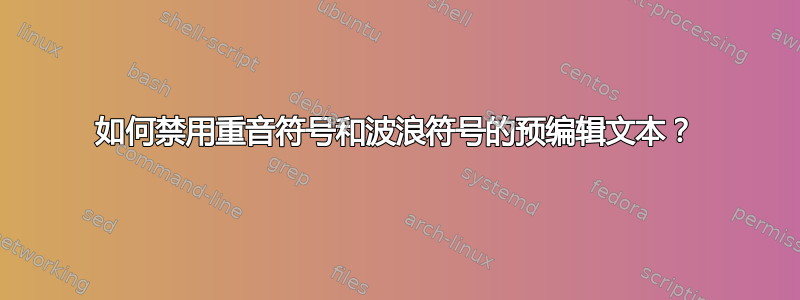 如何禁用重音符号和波浪符号的预编辑文本？