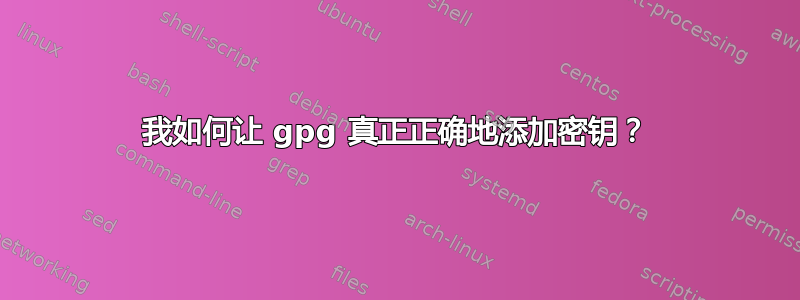 我如何让 gpg 真正正确地添加密钥？