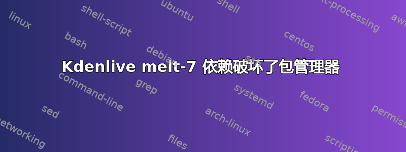 Kdenlive melt-7 依赖破坏了包管理器