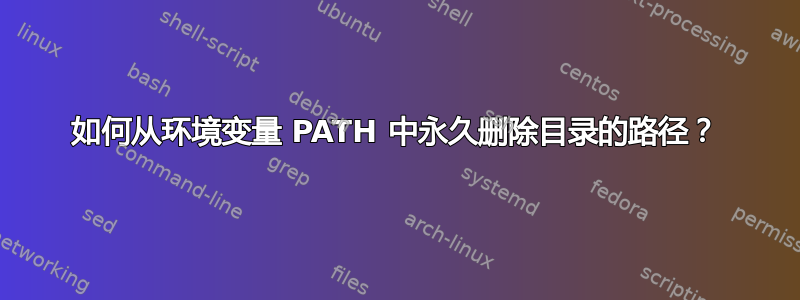 如何从环境变量 PATH 中永久删除目录的路径？