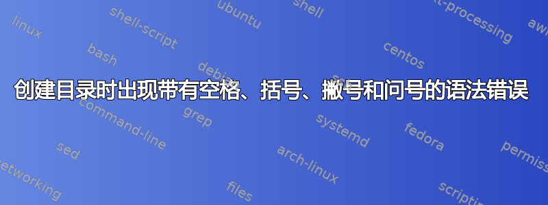 创建目录时出现带有空格、括号、撇号和问号的语法错误