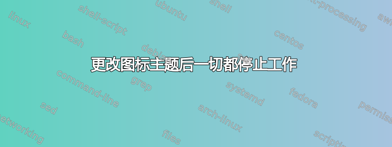 更改图标主题后一切都停止工作