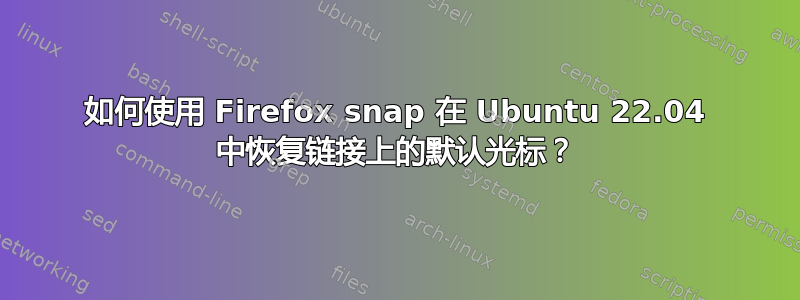 如何使用 Firefox snap 在 Ubuntu 22.04 中恢复链接上的默认光标？