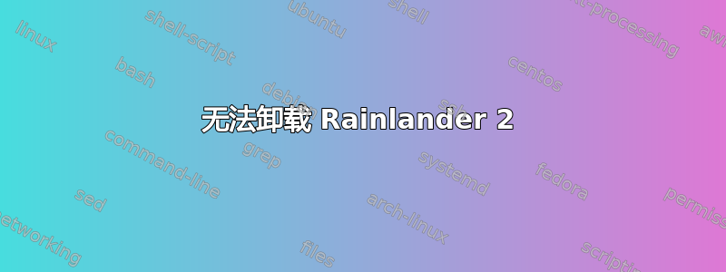 无法卸载 Rainlander 2