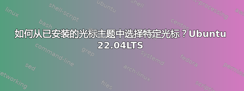 如何从已安装的光标主题中选择特定光标？Ubuntu 22.04LTS