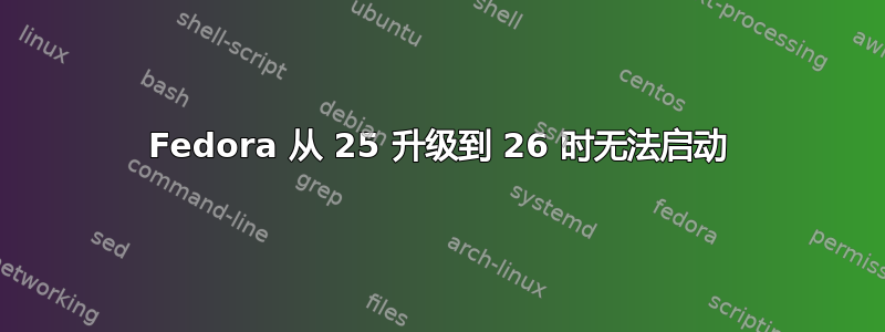 Fedora 从 25 升级到 26 时无法启动