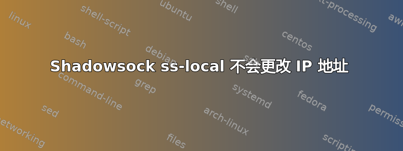 Shadowsock ss-local 不会更改 IP 地址