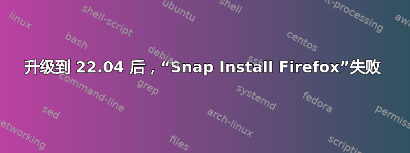 升级到 22.04 后，“Snap Install Firefox”失败