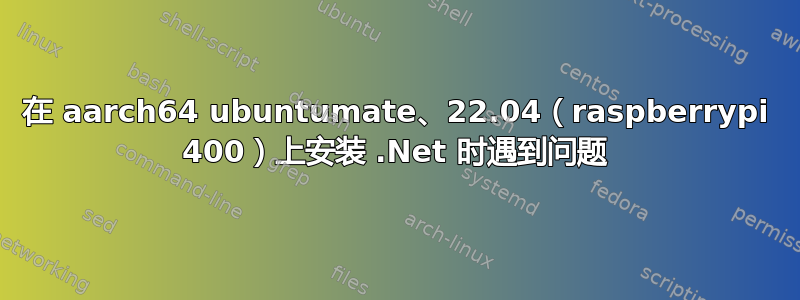 在 aarch64 ubuntumate、22.04（raspberrypi 400）上安装 .Net 时遇到问题