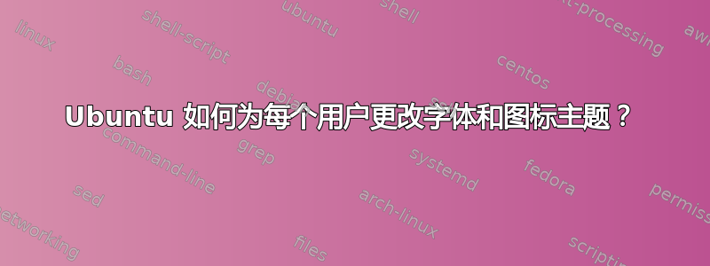 Ubuntu 如何为每个用户更改字体和图标主题？