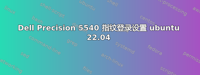 Dell Precision 5540 指纹登录设置 ubuntu 22.04