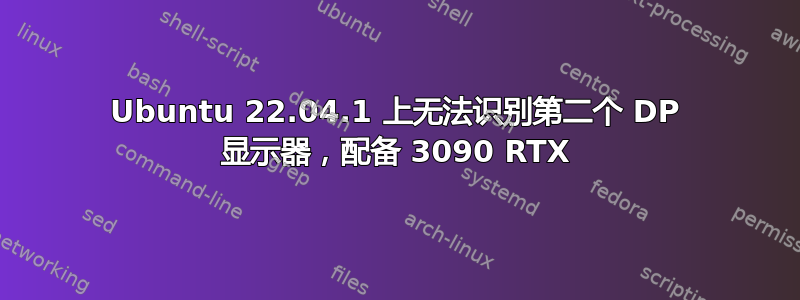 Ubuntu 22.04.1 上无法识别第二个 DP 显示器，配备 3090 RTX