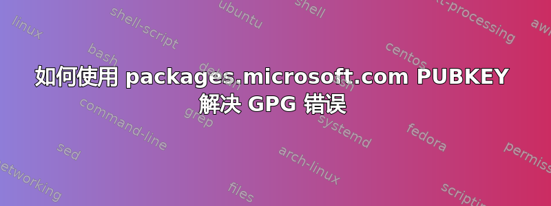 如何使用 packages.microsoft.com PUBKEY 解决 GPG 错误