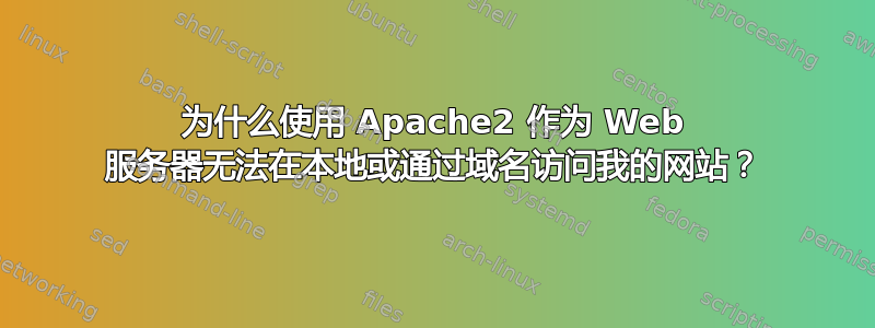 为什么使用 Apache2 作为 Web 服务器无法在本地或通过域名访问我的网站？