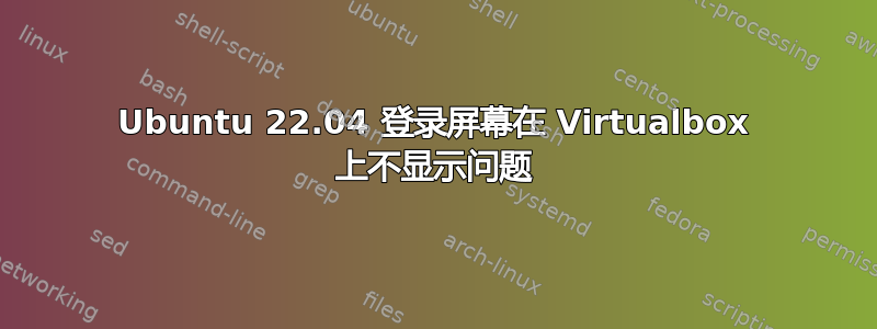 Ubuntu 22.04 登录屏幕在 Virtualbox 上不显示问题