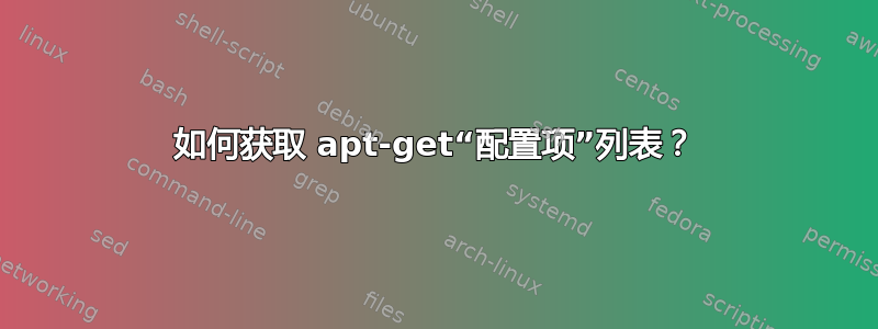 如何获取 apt-get“配置项”列表？