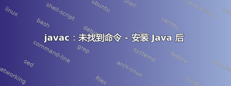 javac：未找到命令 - 安装 Java 后