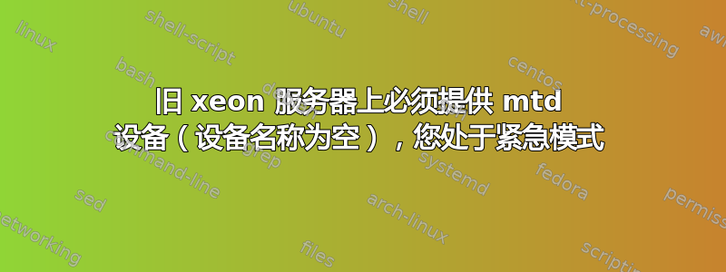 旧 xeon 服务器上必须提供 mtd 设备（设备名称为空），您处于紧急模式