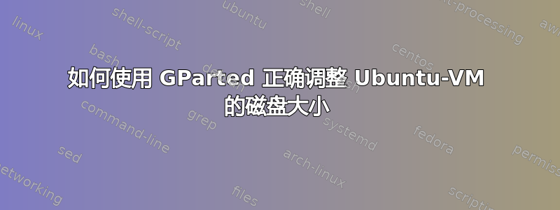 如何使用 GParted 正确调整 Ubuntu-VM 的磁盘大小