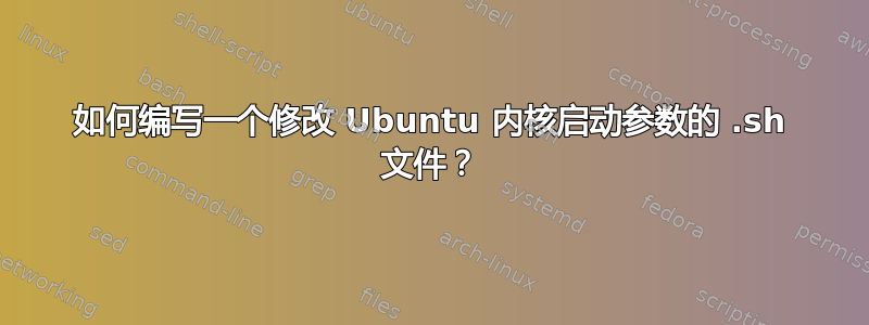 如何编写一个修改 Ubuntu 内核启动参数的 .sh 文件？