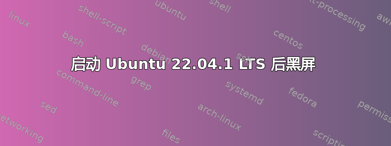 启动 Ubuntu 22.04.1 LTS 后黑屏