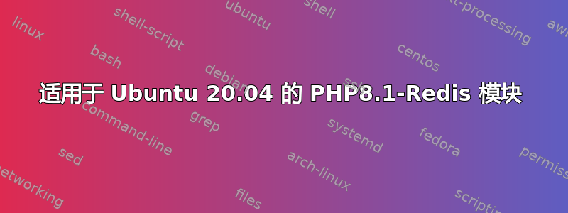 适用于 Ubuntu 20.04 的 PHP8.1-Redis 模块