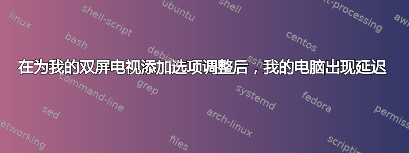 在为我的双屏电视添加选项调整后，我的电脑出现延迟