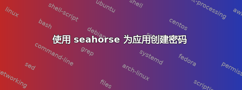 使用 seahorse 为应用创建密码