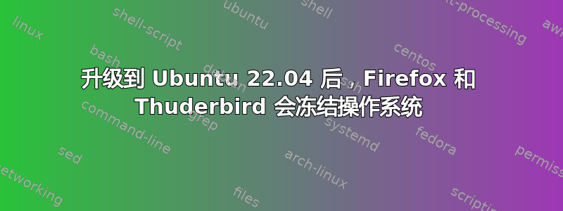 升级到 Ubuntu 22.04 后，Firefox 和 Thuderbird 会冻结操作系统